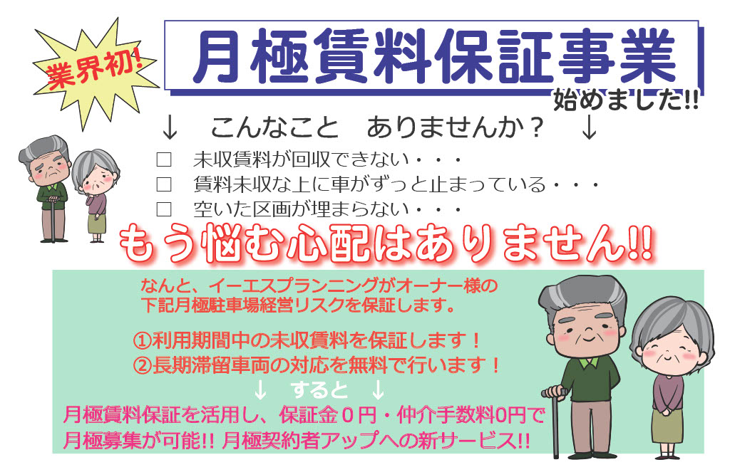 業界初！,月極賃料保証事業始めました,新サービス開始,こんなことありませんか？,未収賃料が回収できない,賃料未収な上に車がずっと止まっている,空いた区画が埋まらない,もう悩む心配はありません！なんと、イーエスプランニングがオーナー様の下記月極駐車場経営リスクを保証します。,①利用期間中の未収賃料を保証します！,②長期滞留車両の対応を無料で行います！,すると,月極賃料保証を活用し、保証金0円,仲介手数料0円で月極募集が可能!!月極契約者アップへの新サービス!!